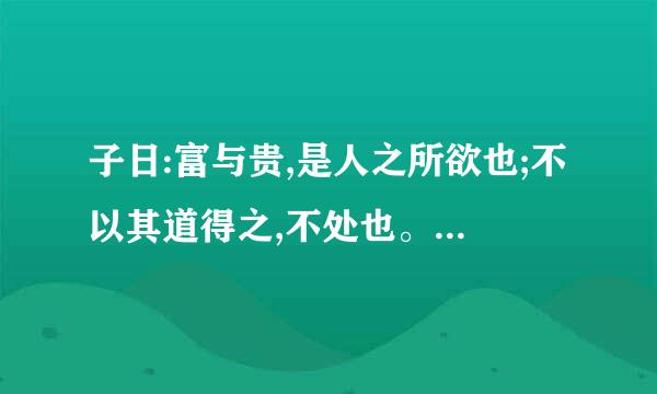 子日:富与贵,是人之所欲也;不以其道得之,不处也。贫与贱,是人之所恶也;不以其道得之,不去也。君子