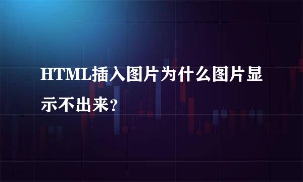 HTML插入图片为什么图片显示不出来？