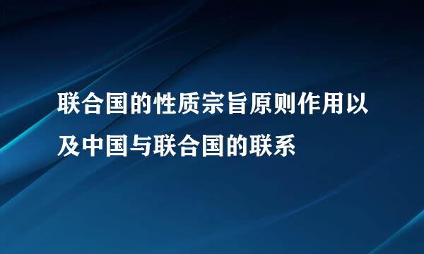 联合国的性质宗旨原则作用以及中国与联合国的联系