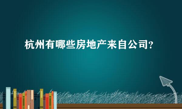 杭州有哪些房地产来自公司？