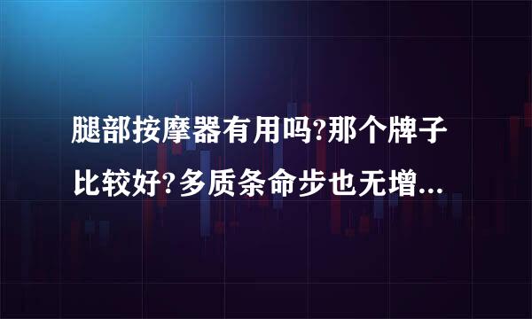 腿部按摩器有用吗?那个牌子比较好?多质条命步也无增统终令银少钱?