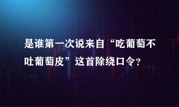 是谁第一次说来自“吃葡萄不吐葡萄皮”这首除绕口令？