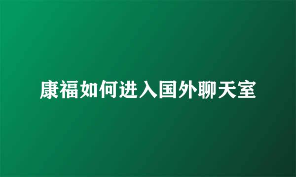 康福如何进入国外聊天室