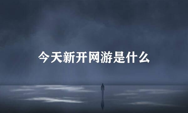 今天新开网游是什么