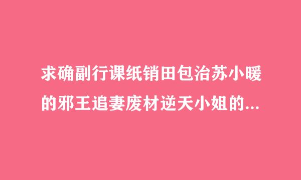 求确副行课纸销田包治苏小暖的邪王追妻废材逆天小姐的txt百度云