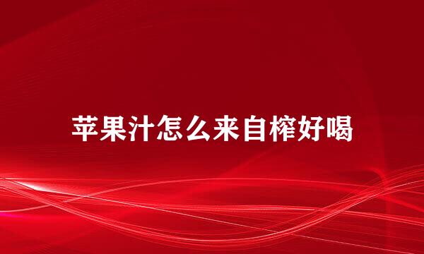 苹果汁怎么来自榨好喝