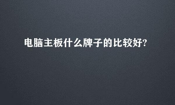电脑主板什么牌子的比较好?
