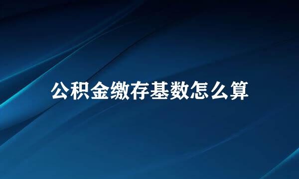 公积金缴存基数怎么算