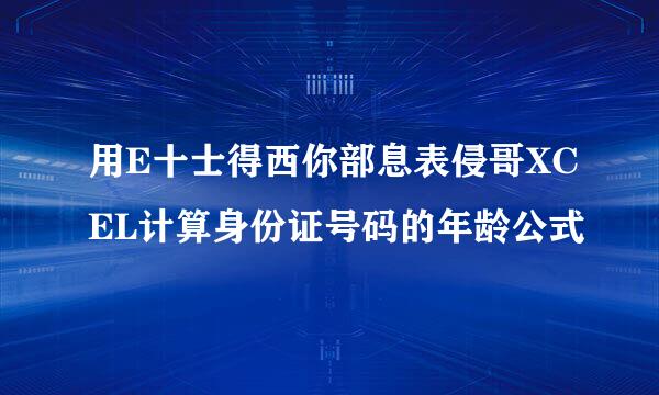 用E十士得西你部息表侵哥XCEL计算身份证号码的年龄公式