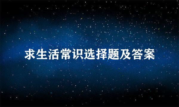 求生活常识选择题及答案