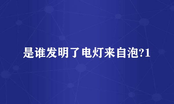 是谁发明了电灯来自泡?1