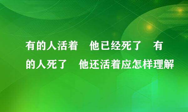 有的人活着 他已经死了 有的人死了 他还活着应怎样理解