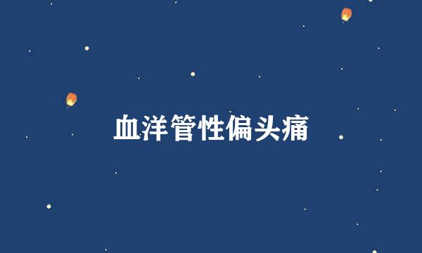血洋管性偏头痛