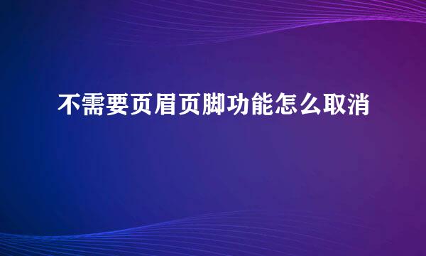 不需要页眉页脚功能怎么取消