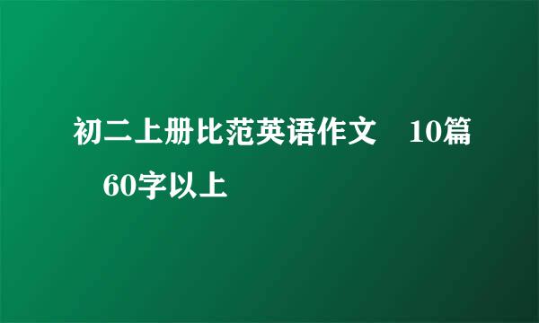 初二上册比范英语作文 10篇 60字以上