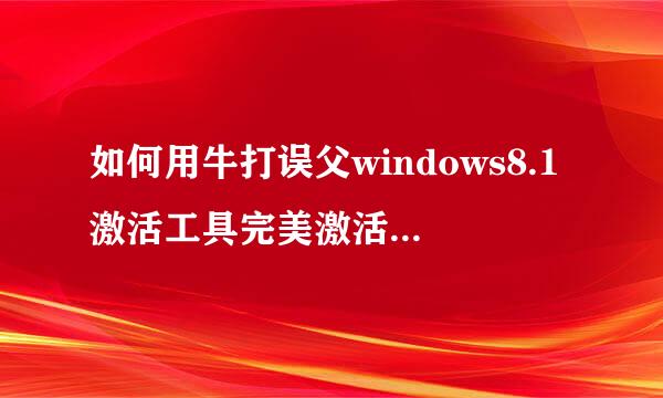 如何用牛打误父windows8.1激活工具完美激活win8.1系统