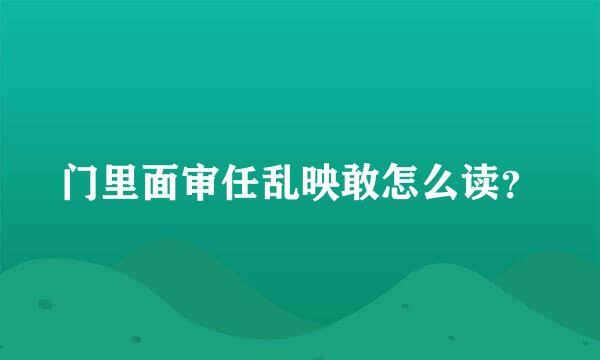 门里面审任乱映敢怎么读？