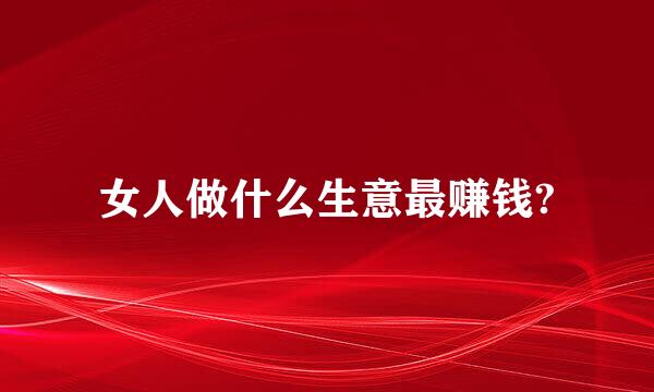 女人做什么生意最赚钱?