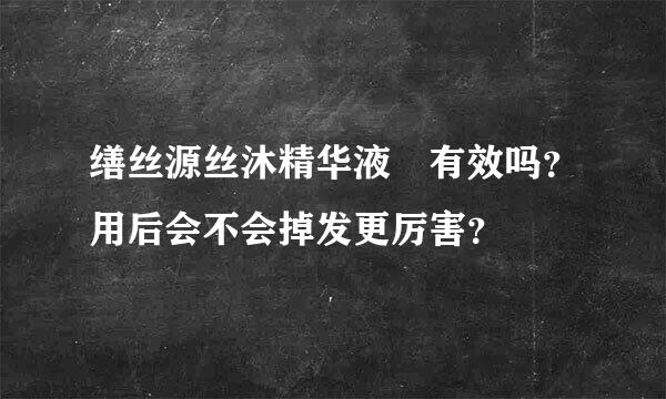 缮丝源丝沐精华液 有效吗？用后会不会掉发更厉害？