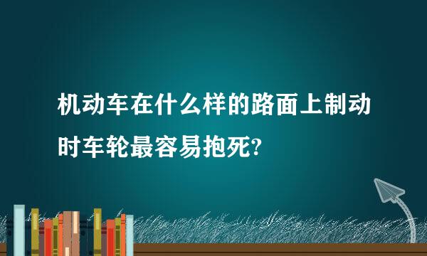 机动车在什么样的路面上制动时车轮最容易抱死?