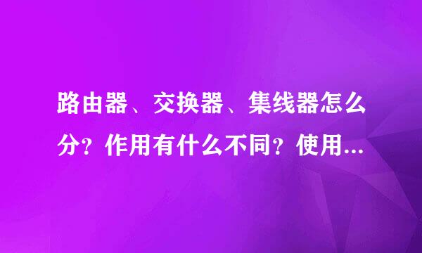 路由器、交换器、集线器怎么分？作用有什么不同？使用什么场合？