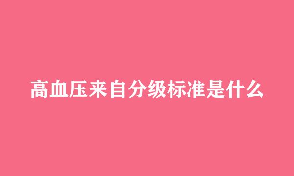 高血压来自分级标准是什么