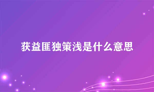 获益匪独策浅是什么意思