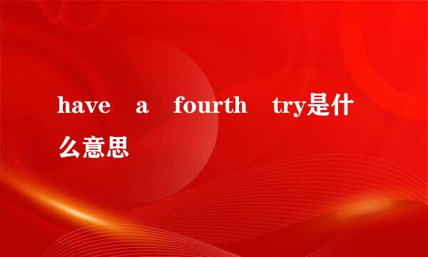have a fourth try是什么意思