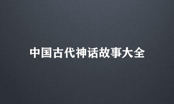 中国古代神话故事大全
