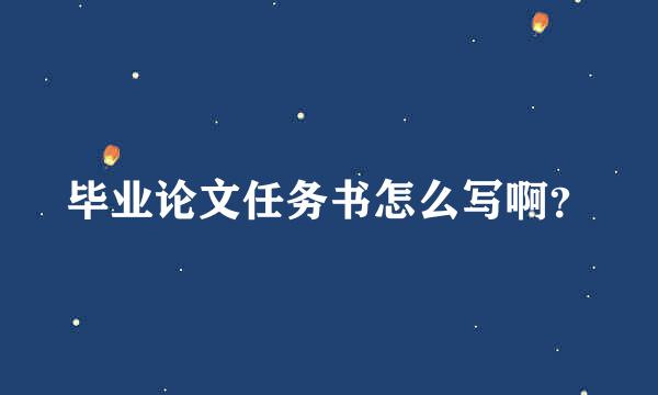 毕业论文任务书怎么写啊？