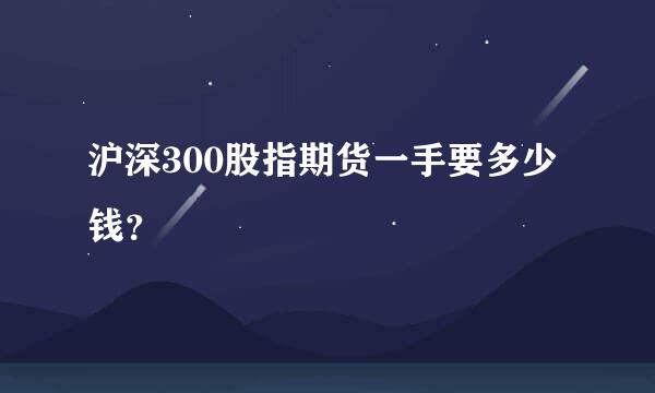 沪深300股指期货一手要多少钱？