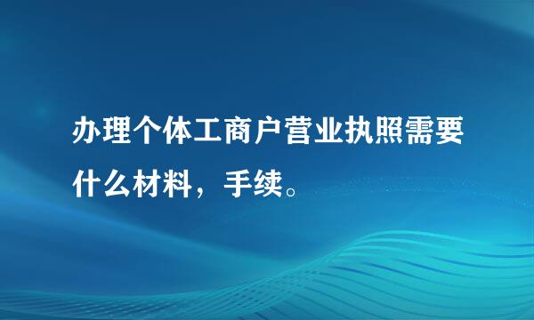 办理个体工商户营业执照需要什么材料，手续。