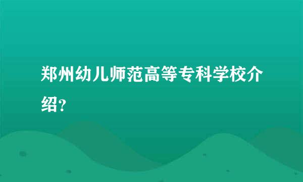 郑州幼儿师范高等专科学校介绍？