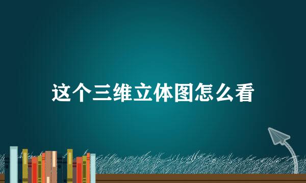 这个三维立体图怎么看