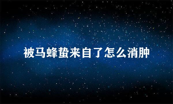 被马蜂蛰来自了怎么消肿
