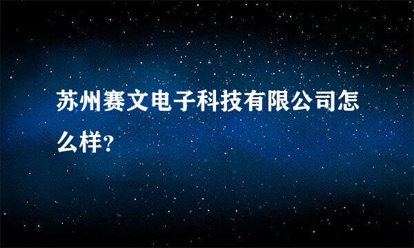 苏州赛文电子科技有限公司怎么样？