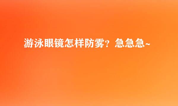 游泳眼镜怎样防雾？急急急~