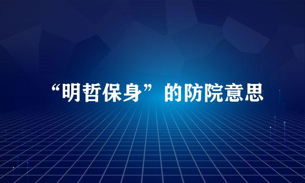 “明哲保身”的防院意思