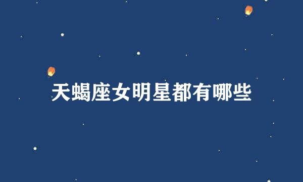 天蝎座女明星都有哪些