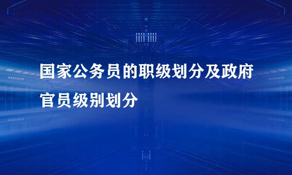 国家公务员的职级划分及政府官员级别划分