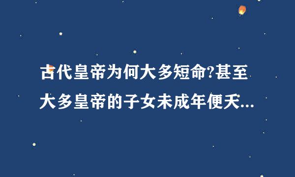 古代皇帝为何大多短命?甚至大多皇帝的子女未成年便夭折了肥集其？