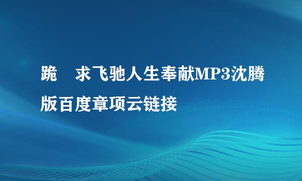 跪 求飞驰人生奉献MP3沈腾版百度章项云链接