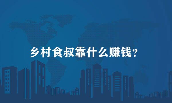 乡村食叔靠什么赚钱？