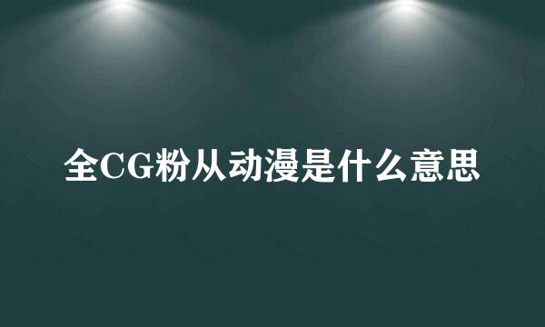 全CG粉从动漫是什么意思