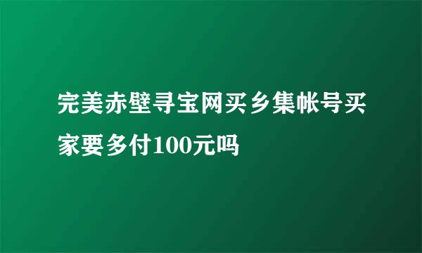完美赤壁寻宝网买乡集帐号买家要多付100元吗