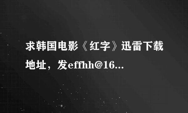 求韩国电影《红字》迅雷下载地址，发effhh@163.com