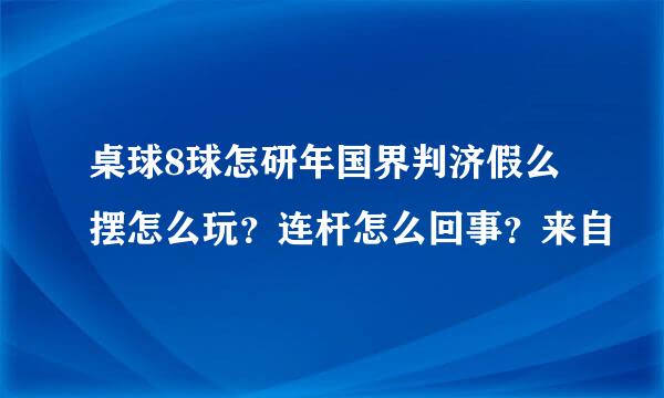 桌球8球怎研年国界判济假么摆怎么玩？连杆怎么回事？来自