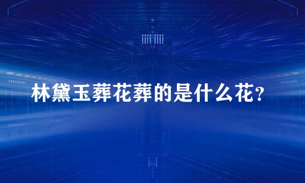 林黛玉葬花葬的是什么花？
