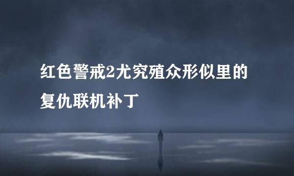红色警戒2尤究殖众形似里的复仇联机补丁