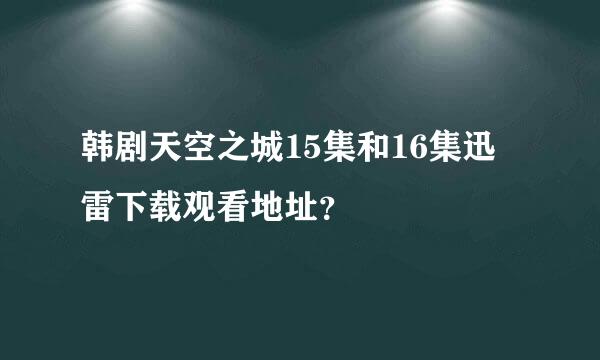韩剧天空之城15集和16集迅雷下载观看地址？